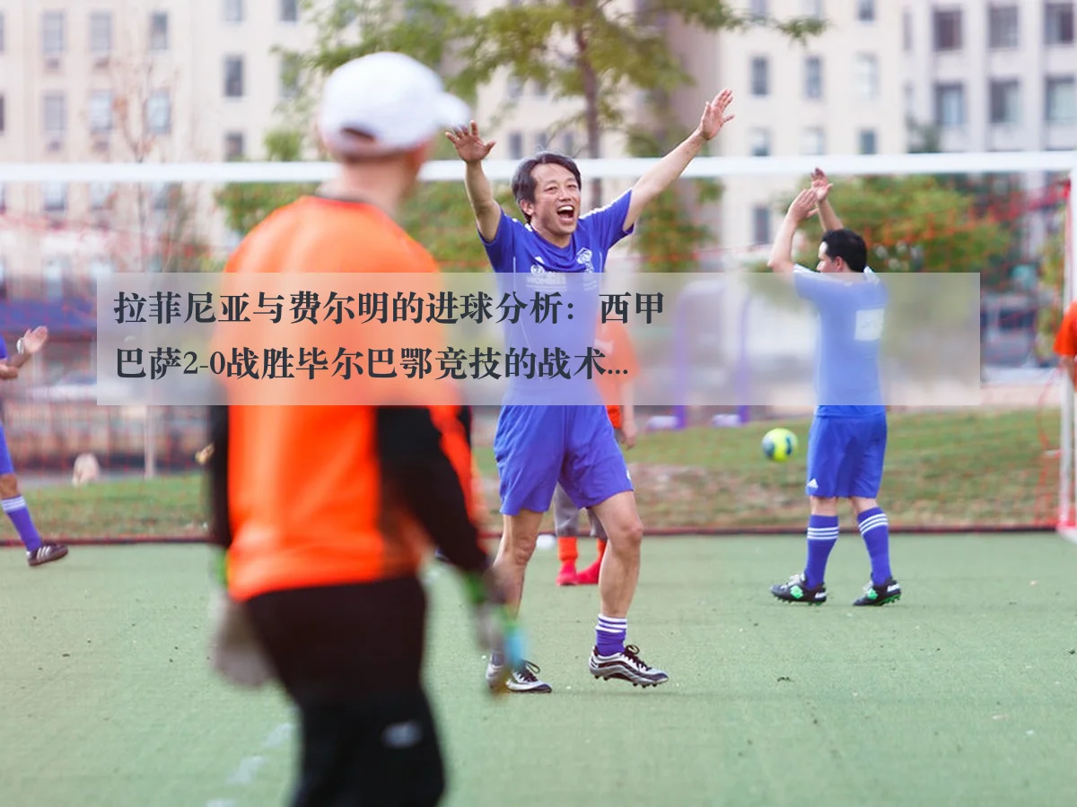拉菲尼亚与费尔明的进球分析:西甲巴萨2-0战胜毕尔巴鄂竞技的战术解读